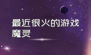 最近很火的游戏魔灵（最近很火的单机游戏夜魔）