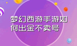 梦幻西游手游如何出金不卖号