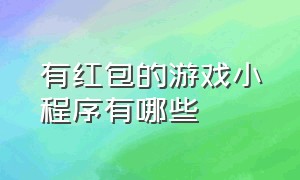 有红包的游戏小程序有哪些（有红包的游戏小程序有哪些名字）