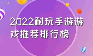 2022耐玩手游游戏推荐排行榜（十大平民耐玩手游2021游戏排行榜）