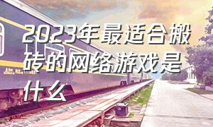 2023年最适合搬砖的网络游戏是什么