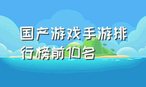 国产游戏手游排行榜前10名