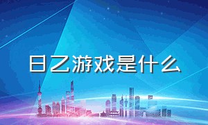 日乙游戏是什么（日乙特点）