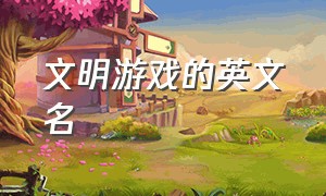 文明游戏的英文名（文明游戏的英文名字）