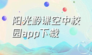 阳光黔课空中校园app下载