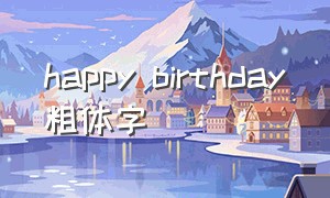 happy birthday粗体字（happy birthday特殊英文字体）