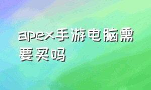 apex手游电脑需要买吗（apex手游怎么在pc上玩）