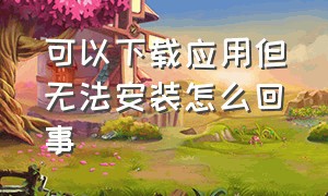 可以下载应用但无法安装怎么回事