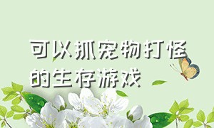 可以抓宠物打怪的生存游戏