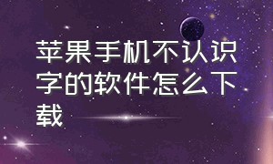 苹果手机不认识字的软件怎么下载