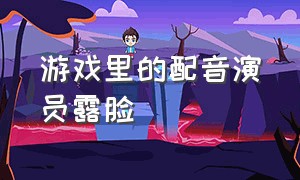 游戏里的配音演员露脸（所有游戏配音演员排名）