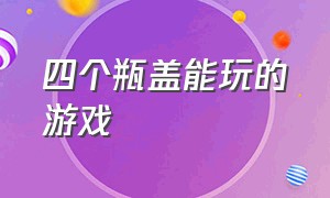 四个瓶盖能玩的游戏（六个瓶盖可以做什么游戏）