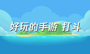 好玩的手游 打斗（好玩的手游）