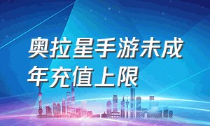 奥拉星手游未成年充值上限（奥拉星手游未成年退款）