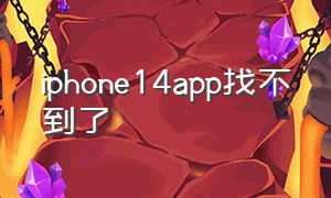 iphone14app找不到了（iphone14 自带app不见了）