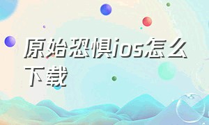 原始恐惧ios怎么下载