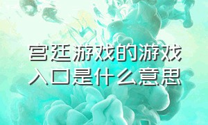 宫廷游戏的游戏入口是什么意思