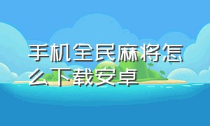 手机全民麻将怎么下载安卓