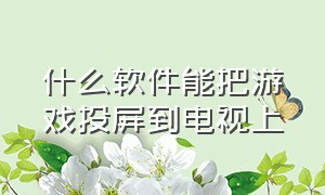 什么软件能把游戏投屏到电视上