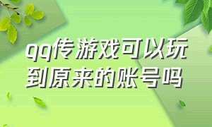 qq传游戏可以玩到原来的账号吗（qq所有游戏能转移到另一个账号吗）