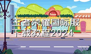 王者荣耀国际服下载教程2024