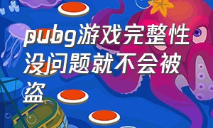 pubg游戏完整性没问题就不会被盗（pubg游戏完整性缺失就进不了游戏）