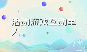 活动游戏互动单人（活动单人游戏活跃气氛）