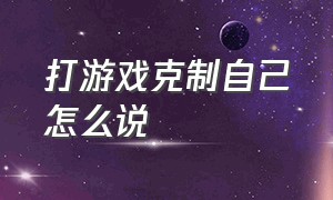 打游戏克制自己怎么说