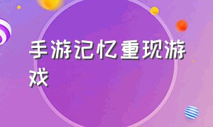 手游记忆重现游戏（记忆重现手游官网）