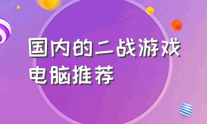 国内的二战游戏电脑推荐（关于二战的电脑游戏排行榜）