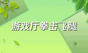 游戏厅拳击飞腿（游戏厅拳击力量测试可以用腿吗）