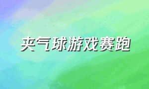 夹气球游戏赛跑（夹气球游戏介绍）