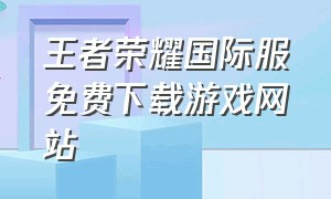 王者荣耀国际服免费下载游戏网站