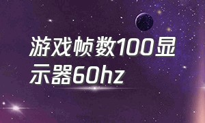 游戏帧数100显示器60hz（显示器是60赫兹但是游戏帧数是100）