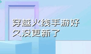 穿越火线手游好久没更新了（穿越火线手游为什么今天更新不了）