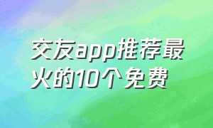 交友app推荐最火的10个免费