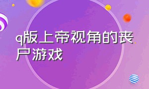 q版上帝视角的丧尸游戏（上帝视角的丧尸题材游戏）