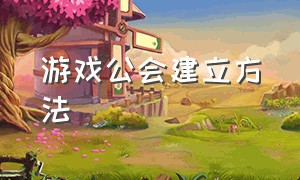 游戏公会建立方法（怎么加入一个好的游戏公会）