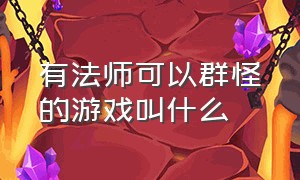 有法师可以群怪的游戏叫什么（有法师可以群怪的游戏叫什么来着）