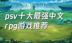 psv十大最强中文rpg游戏推荐