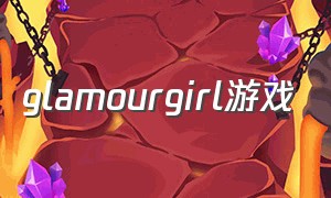 glamourgirl游戏（girl rage游戏）