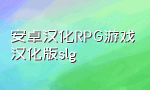 安卓汉化RPG游戏汉化版slg（日本slg汉化安卓手机游戏下载）