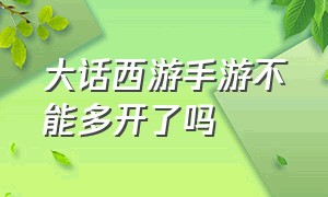 大话西游手游不能多开了吗（大话西游手游时间服开服表）