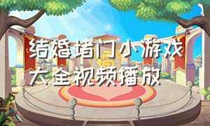 结婚堵门小游戏大全视频播放