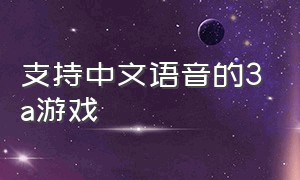 支持中文语音的3a游戏（有中文配音的低配置3a游戏）