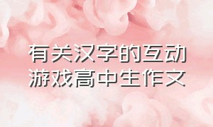 有关汉字的互动游戏高中生作文（有趣的汉字游戏作文400字左右）