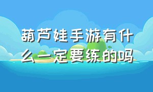 葫芦娃手游有什么一定要练的吗