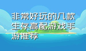 非常好玩的几款生存高配游戏手游推荐