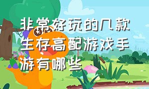 非常好玩的几款生存高配游戏手游有哪些