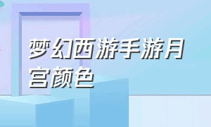 梦幻西游手游月宫颜色（梦幻西游手游月宫武器染色照片）